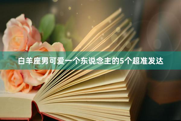 白羊座男可爱一个东说念主的5个超准发达