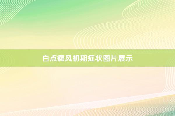 白点癫风初期症状图片展示