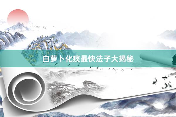 白萝卜化痰最快法子大揭秘
