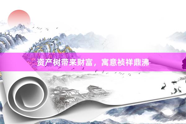 资产树带来财富，寓意祯祥鼎沸