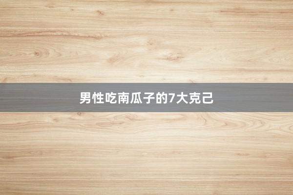 男性吃南瓜子的7大克己