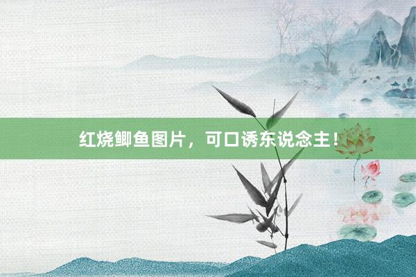 红烧鲫鱼图片，可口诱东说念主！