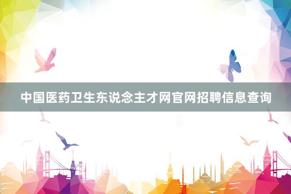 中国医药卫生东说念主才网官网招聘信息查询