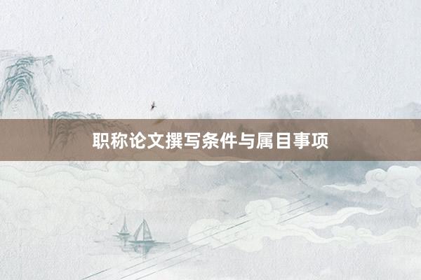 职称论文撰写条件与属目事项