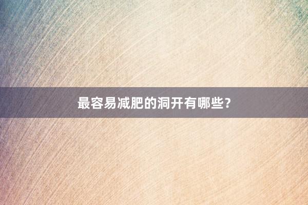 最容易减肥的洞开有哪些?
