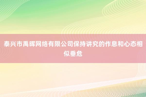 泰兴市禹晖网络有限公司保持讲究的作息和心态相似垂危