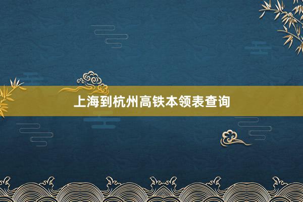上海到杭州高铁本领表查询