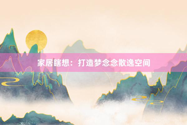 家居瞎想：打造梦念念散逸空间