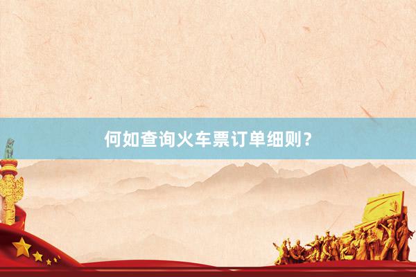 何如查询火车票订单细则？