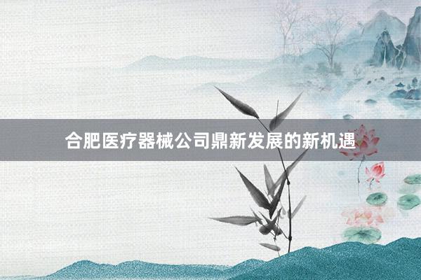 合肥医疗器械公司鼎新发展的新机遇